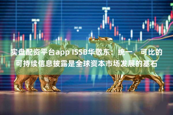 实盘配资平台app ISSB华敬东：统一、可比的可持续信息披露是全球资本市场发展的基石