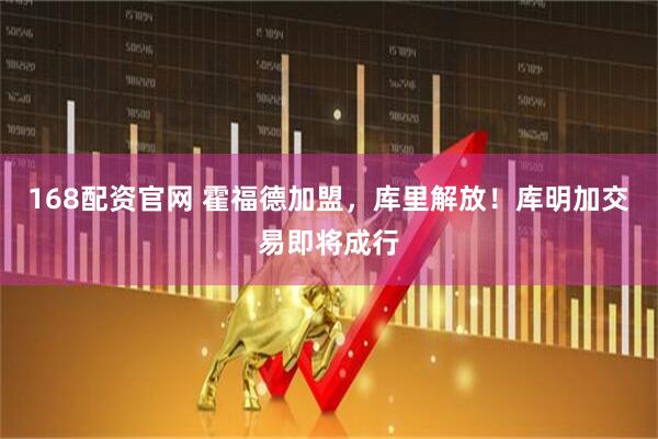 168配资官网 霍福德加盟，库里解放！库明加交易即将成行