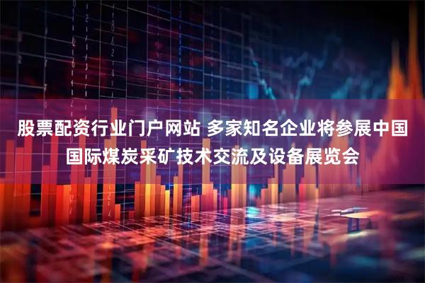 股票配资行业门户网站 多家知名企业将参展中国国际煤炭采矿技术交流及设备展览会