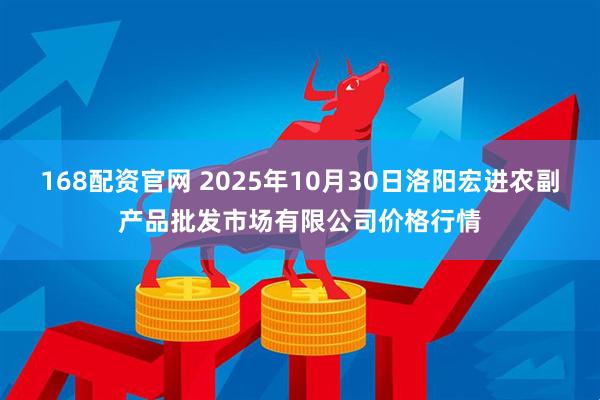 168配资官网 2025年10月30日洛阳宏进农副产品批发市场有限公司价格行情
