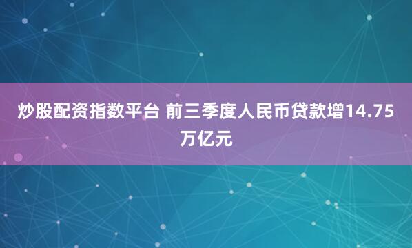 炒股配资指数平台 前三季度人民币贷款增14.75万亿元