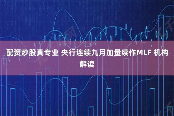 配资炒股真专业 央行连续九月加量续作MLF 机构解读